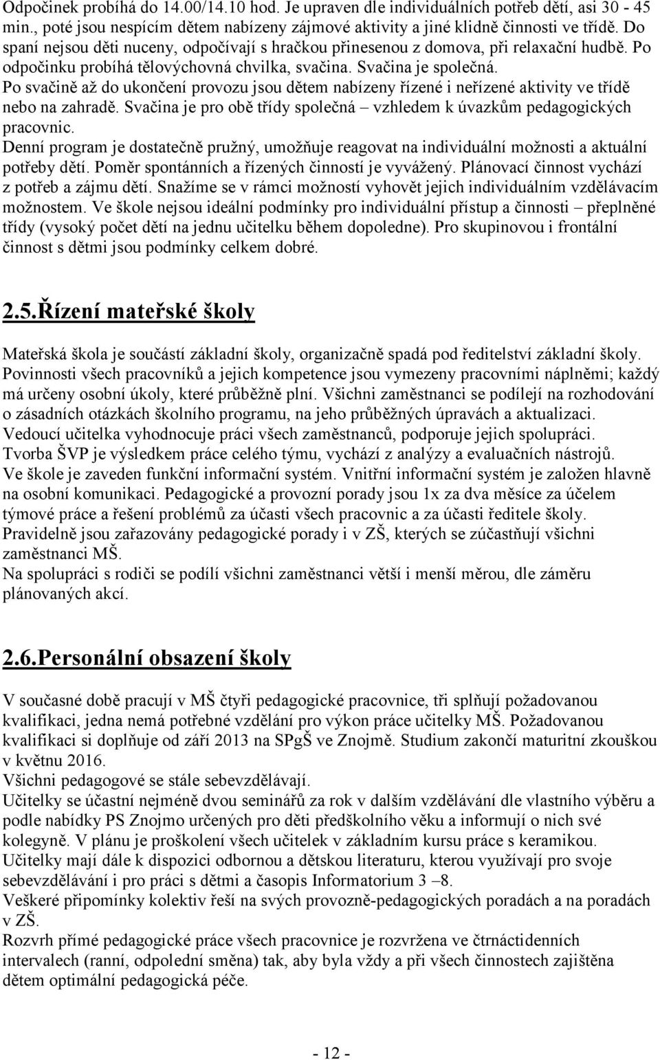 Po svačině až do ukončení provozu jsou dětem nabízeny řízené i neřízené aktivity ve třídě nebo na zahradě. Svačina je pro obě třídy společná vzhledem k úvazkům pedagogických pracovnic.