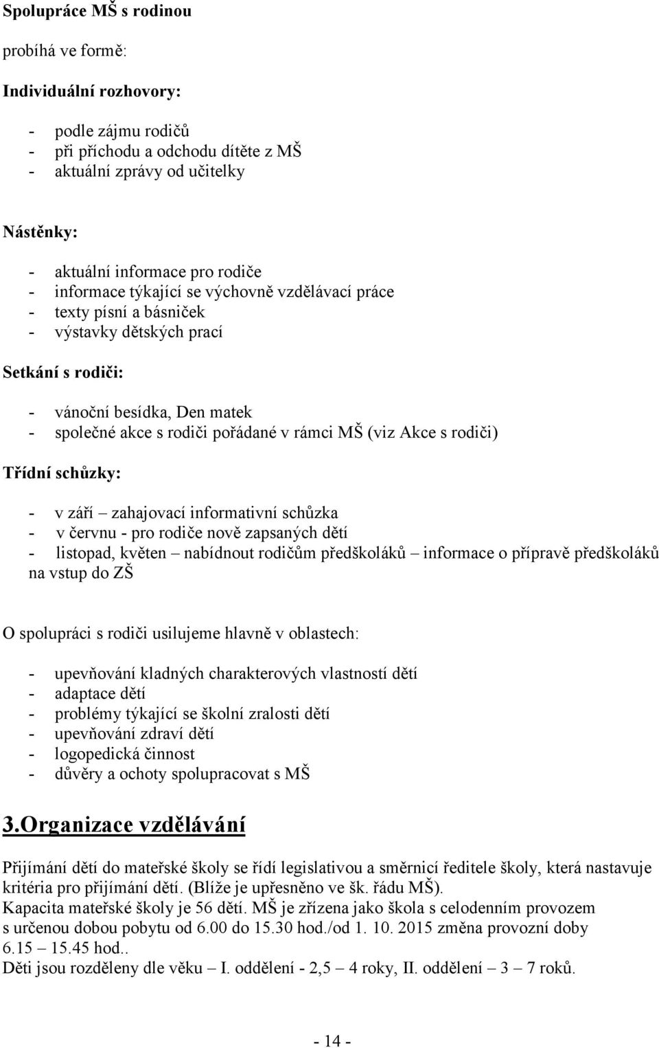 Akce s rodiči) Třídní schůzky: - v září zahajovací informativní schůzka - v červnu - pro rodiče nově zapsaných dětí - listopad, květen nabídnout rodičům předškoláků informace o přípravě předškoláků