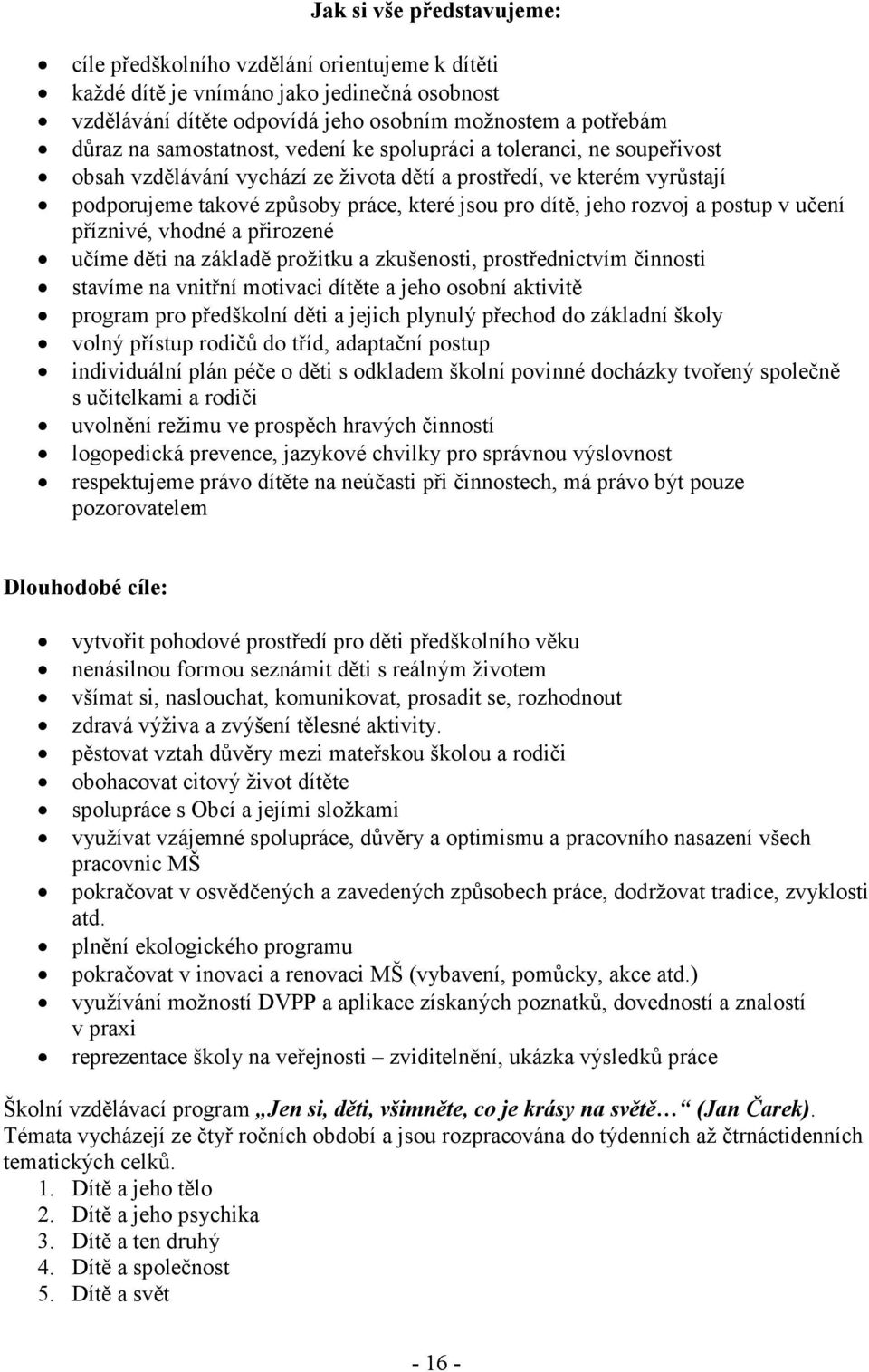 rozvoj a postup v učení příznivé, vhodné a přirozené učíme děti na základě prožitku a zkušenosti, prostřednictvím činnosti stavíme na vnitřní motivaci dítěte a jeho osobní aktivitě program pro