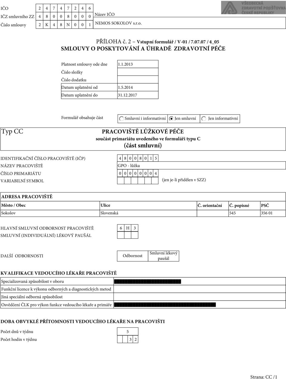 2017 Formulář obsahuje část Smluvní i informativní Jen smluvní Jen informativní Typ CC PRACOVIŠTĚ LŮŽKOVÉ PÉČE součást primariátu uvedeného ve formuláři typu C (část smluvní) IDENTIFIKAČNÍ ČÍSLO
