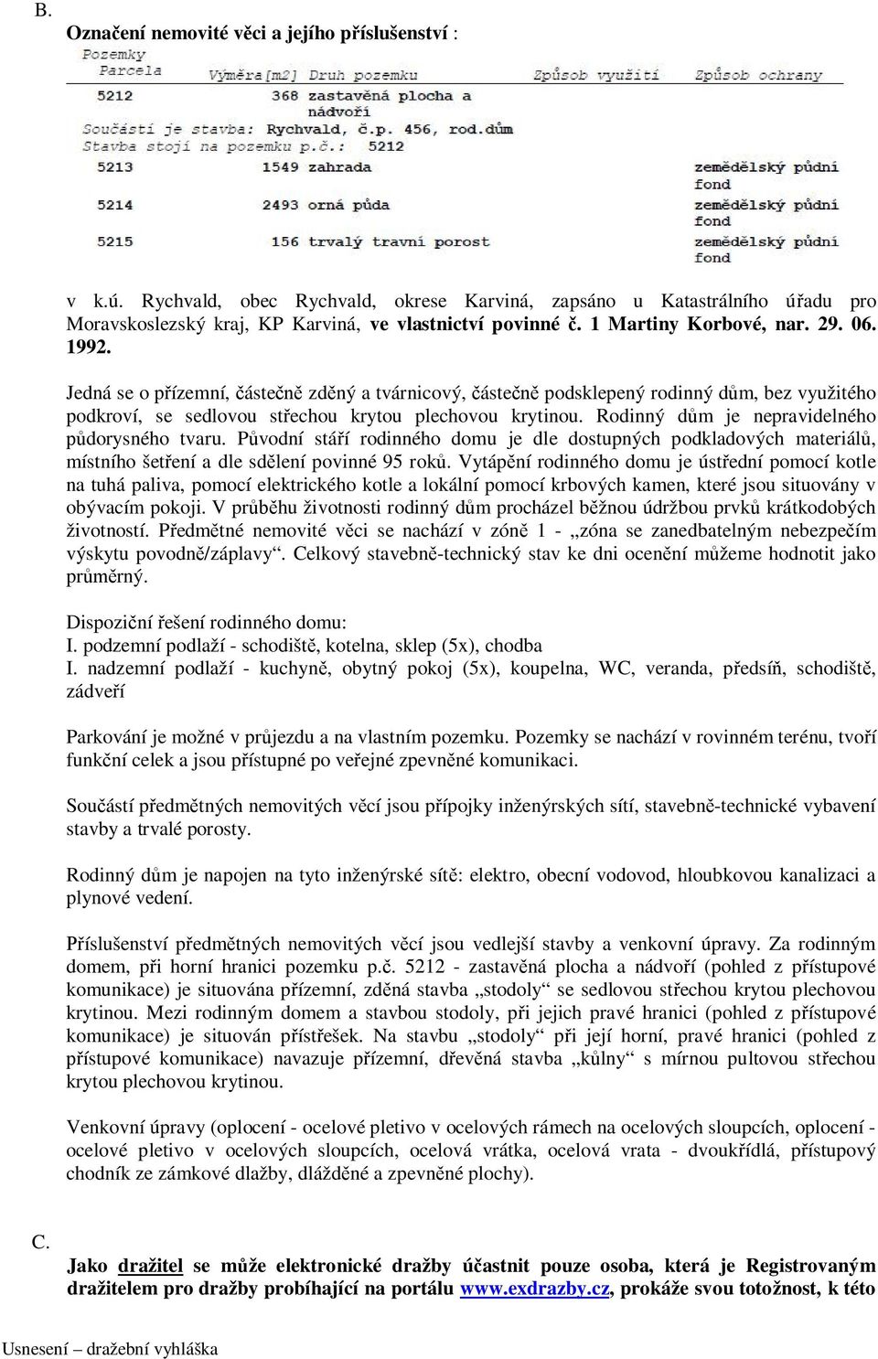 Rodinný dům je nepravidelného půdorysného tvaru. Původní stáří rodinného domu je dle dostupných podkladových materiálů, místního šetření a dle sdělení povinné 95 roků.