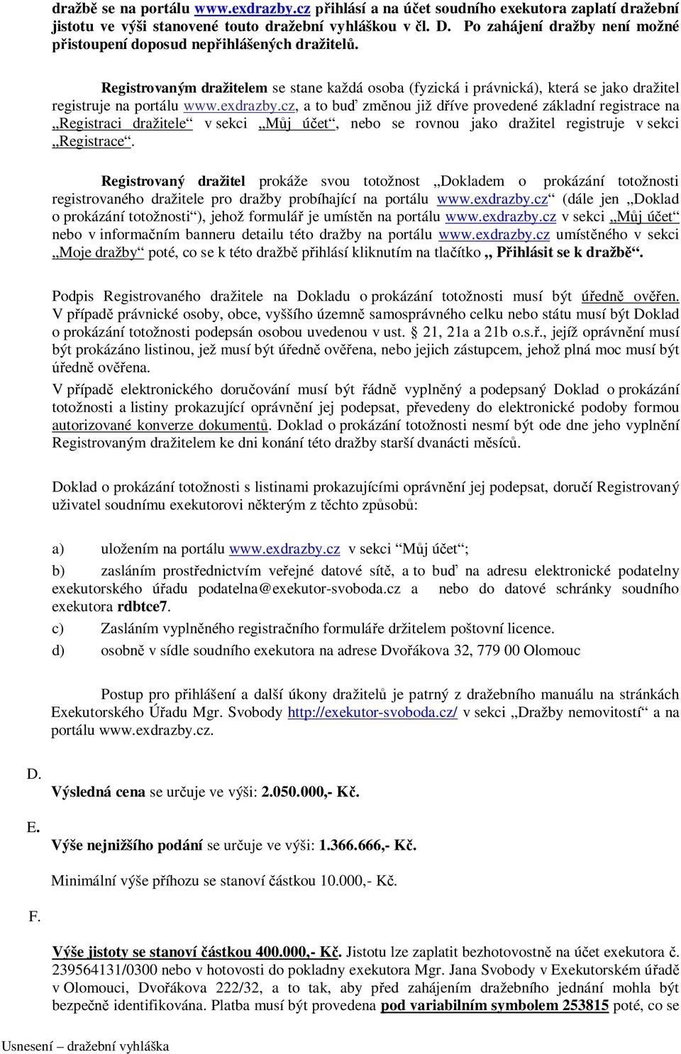 exdrazby.cz, a to buď změnou již dříve provedené základní registrace na Registraci dražitele v sekci Můj účet, nebo se rovnou jako dražitel registruje v sekci Registrace.