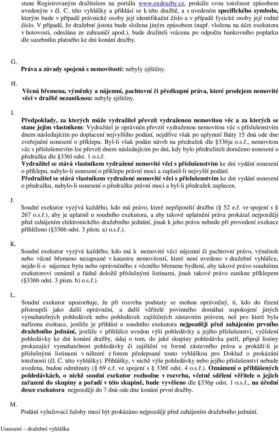 V případě, že dražební jistota bude složena jiným způsobem (např. vložena na účet exekutora v hotovosti, odeslána ze zahraničí apod.