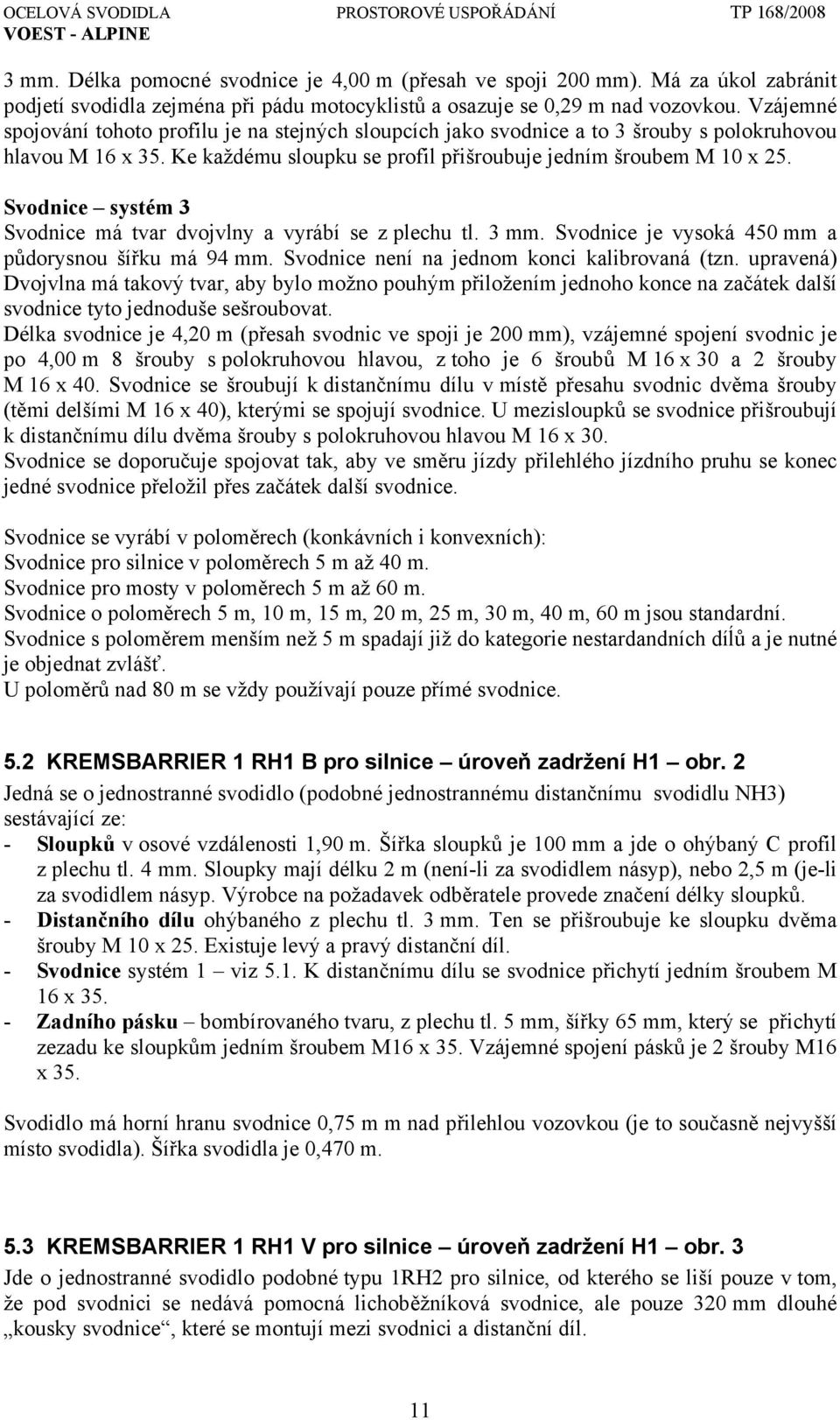 Svodnice systém 3 Svodnice má tvar dvojvlny a vyrábí se z plechu tl. 3 mm. Svodnice je vysoká 450 mm a půdorysnou šířku má 94 mm. Svodnice není na jednom konci kalibrovaná (tzn.