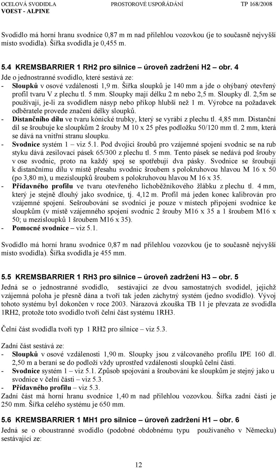 Sloupky mají délku 2 m nebo 2,5 m. Sloupky dl. 2,5m se používají, je-li za svodidlem násyp nebo příkop hlubší než 1 m. Výrobce na požadavek odběratele provede značení délky sloupků.