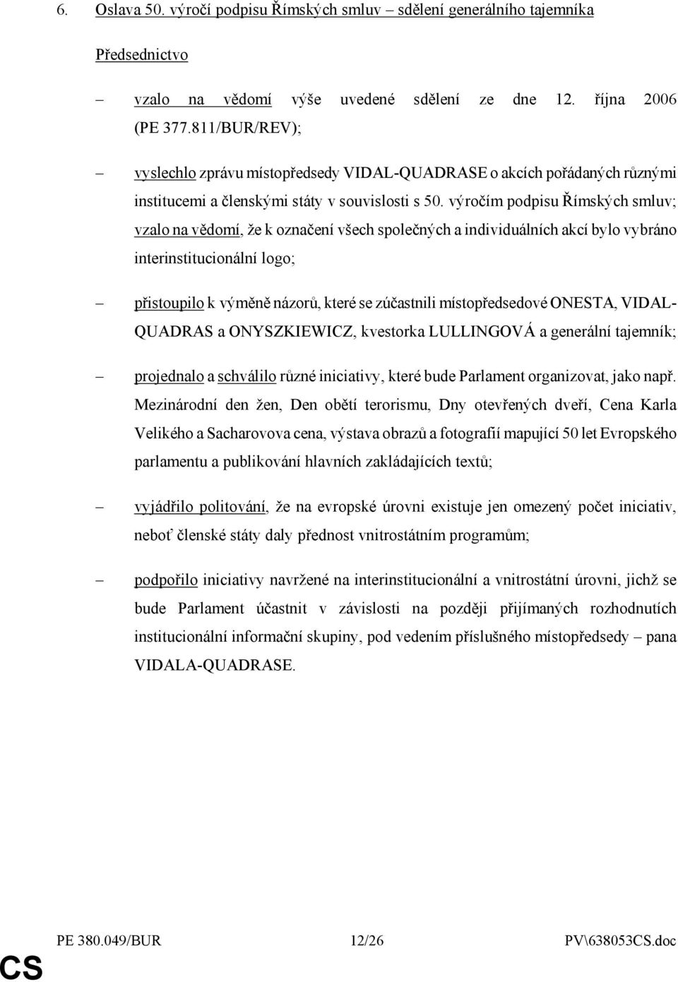 výročím podpisu Římských smluv; vzalo na vědomí, že k označení všech společných a individuálních akcí bylo vybráno interinstitucionální logo; přistoupilo k výměně názorů, které se zúčastnili