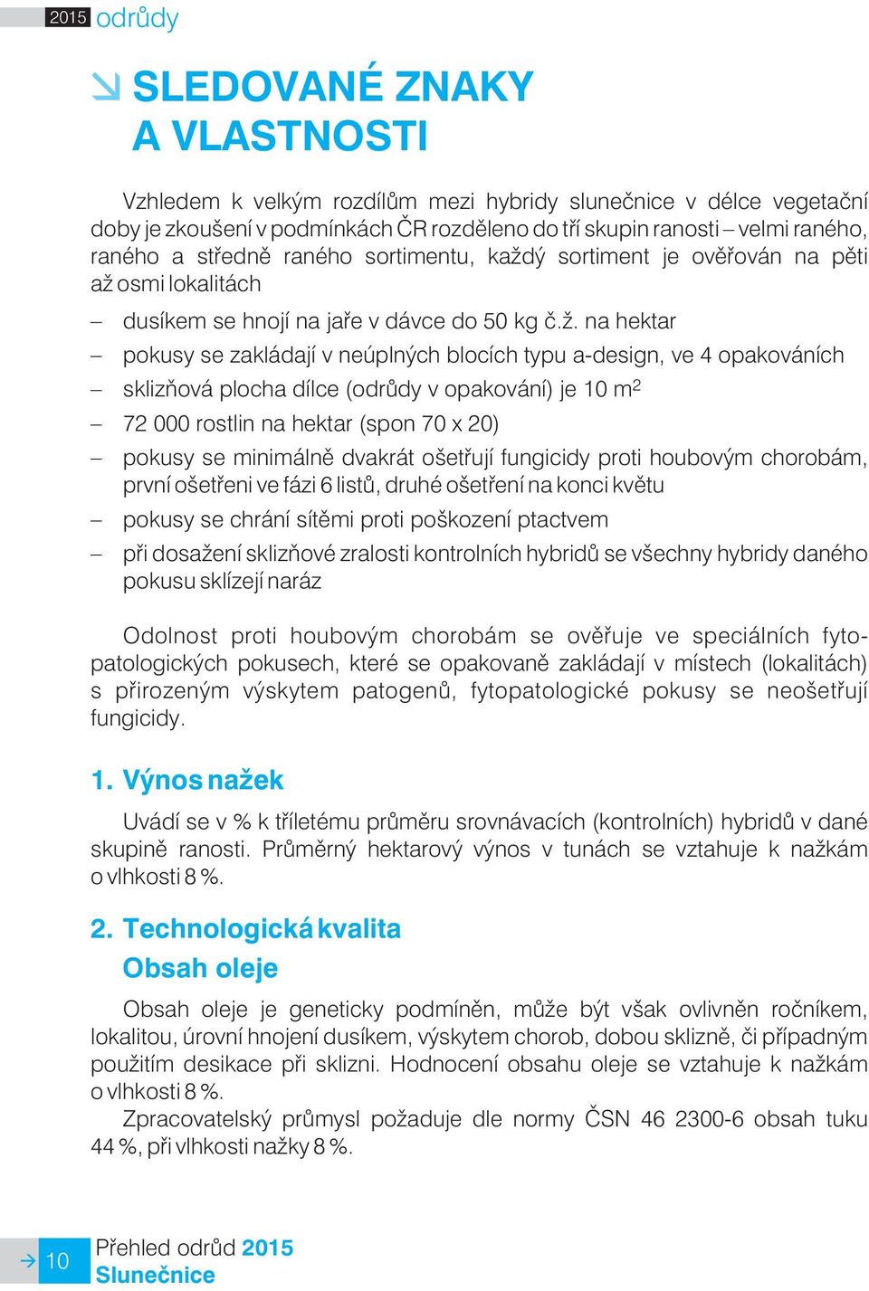 . na hektar pokusy se zakládají v neúplných blocích typu a-design, ve 4 opakováních sklizòová plocha dílce (odrùdy v opakování) je 10 m 2 72 000 rostlin na hektar (spon 70 x 20) pokusy se minimálnì