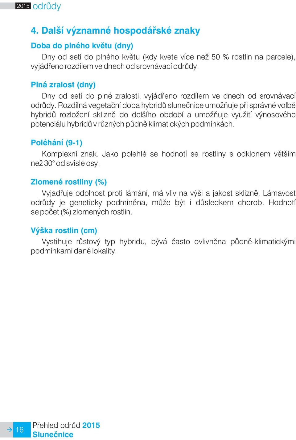 Rozdílná vegetaèní doba hybridù sluneènice umo òuje pøi správné volbì hybridù rozlo ení skliznì do delšího období a umo òuje vyu ití výnosového potenciálu hybridù v rùzných pùdnì klimatických