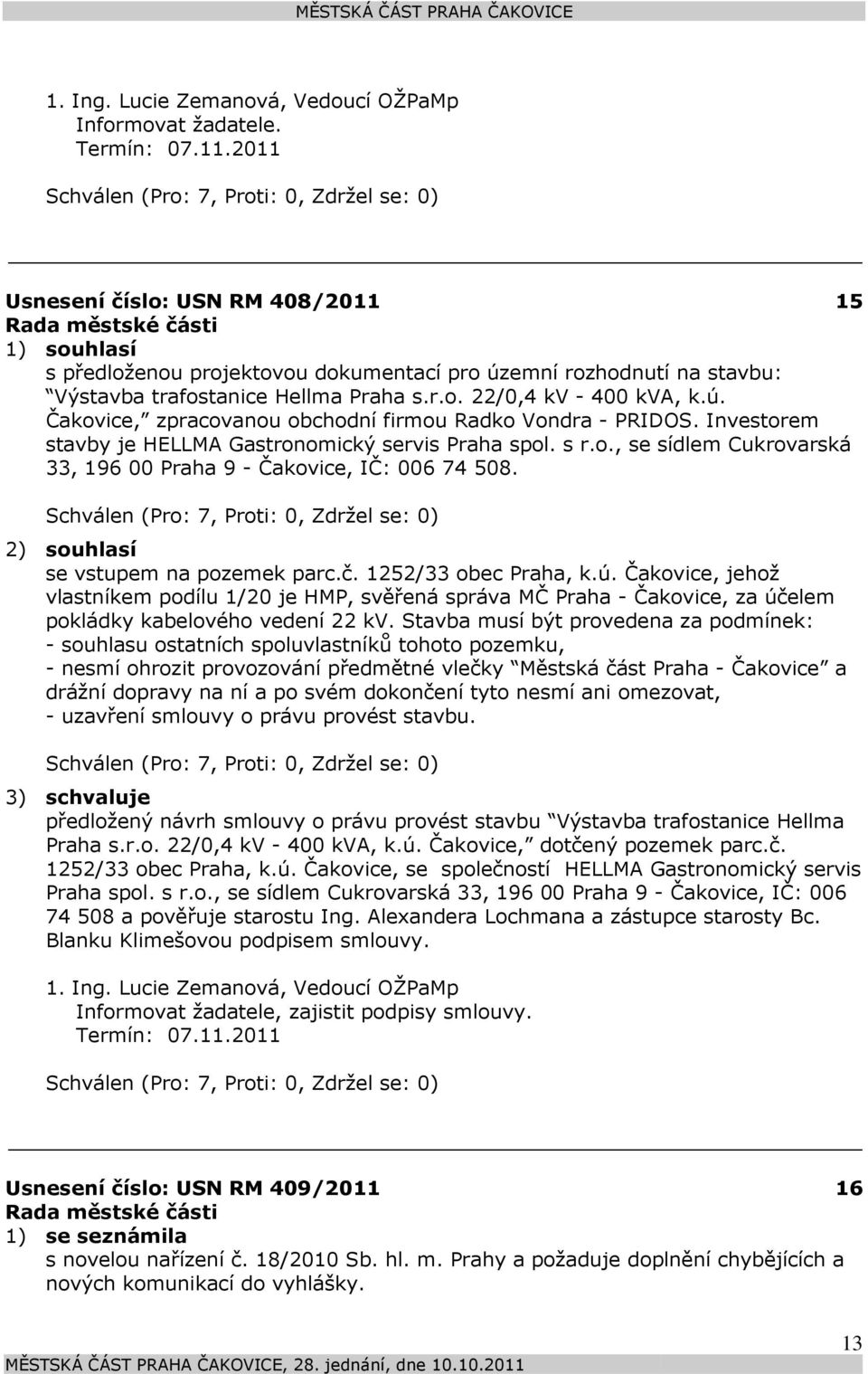 Investorem stavby je HELLMA Gastronomický servis Praha spol. s r.o., se sídlem Cukrovarská 33, 196 00 Praha 9 - Čakovice, IČ: 006 74 508. 2) souhlasí se vstupem na pozemek parc.č.