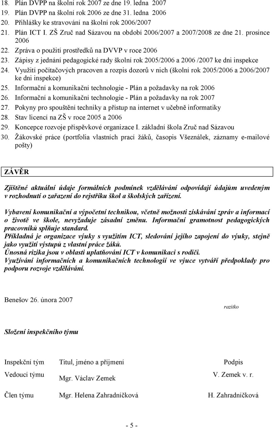 Zápisy z jednání pedagogické rady školní rok 2005/2006 a 2006 /2007 ke dni inspekce 24. Využití počítačových pracoven a rozpis dozorů v nich (školní rok 2005/2006 a 2006/2007 ke dni inspekce) 25.