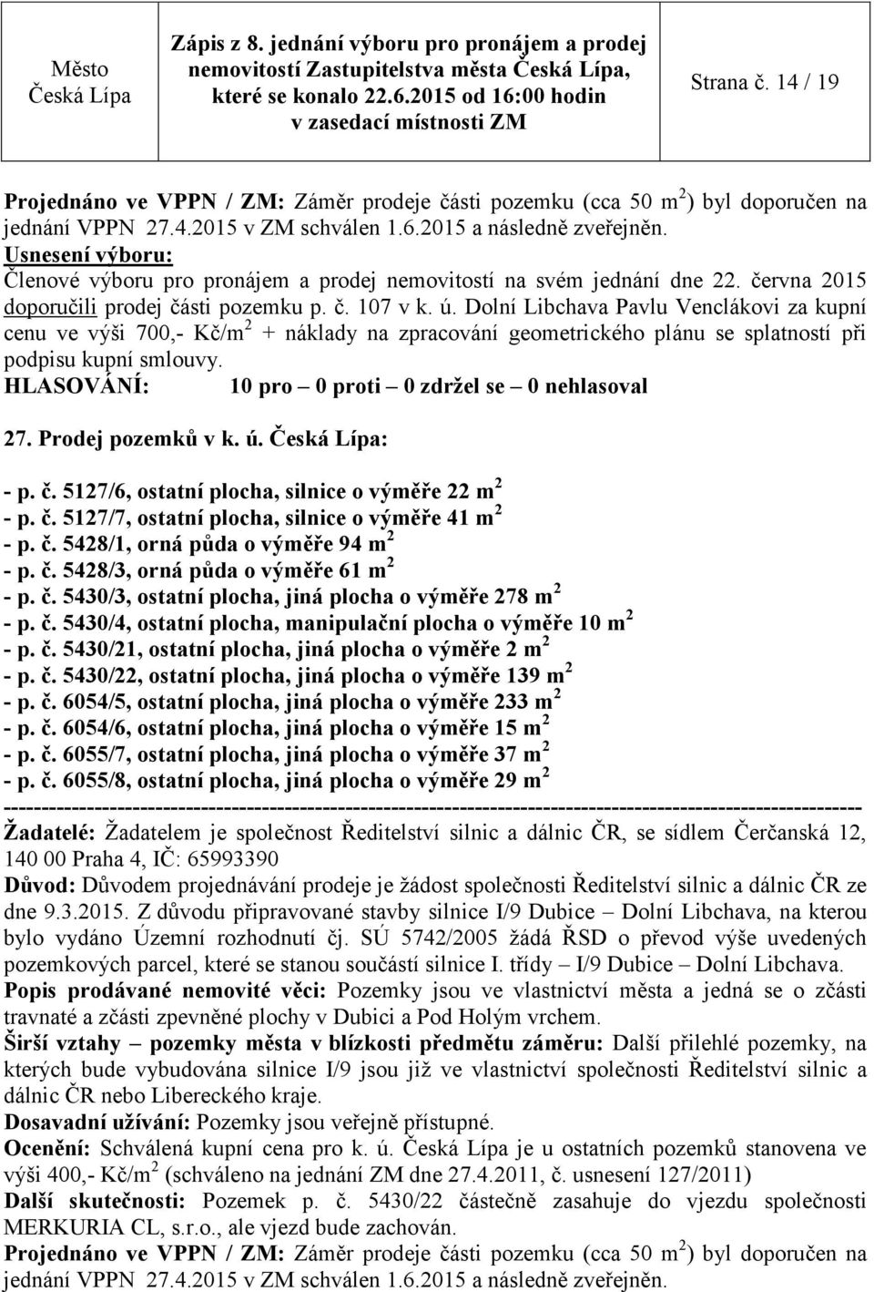 Dolní Libchava Pavlu Venclákovi za kupní cenu ve výši 700,- Kč/m 2 + náklady na zpracování geometrického plánu se splatností při podpisu kupní smlouvy. 27. Prodej pozemků v k. ú. : - p. č.