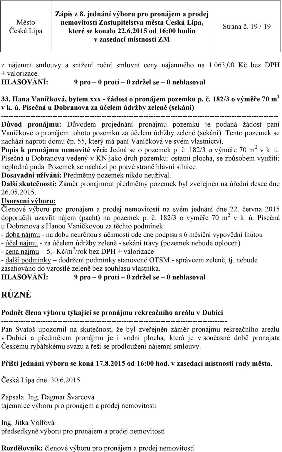 Písečná u Dobranova za účelem údržby zeleně (sekání) Důvod pronájmu: Důvodem projednání pronájmu pozemku je podaná žádost paní Vaníčkové o pronájem tohoto pozemku za účelem údržby zeleně (sekání).