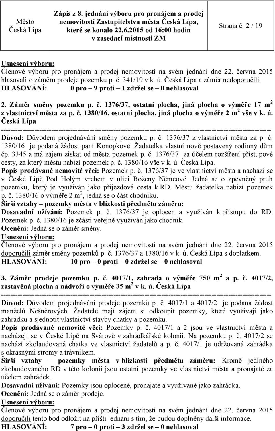 Důvod: Důvodem projednávání směny pozemku p. č. 1376/37 z vlastnictví města za p. č. 1380/16 je podaná žádost paní Konopkové. Žadatelka vlastní nově postavený rodinný dům čp.