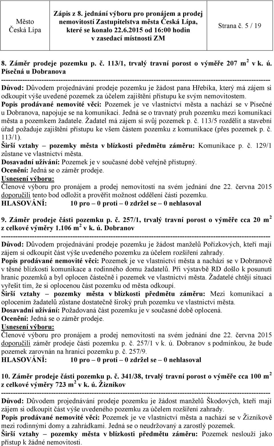 Popis prodávané nemovité věci: Pozemek je ve vlastnictví města a nachází se v Písečné u Dobranova, napojuje se na komunikaci.