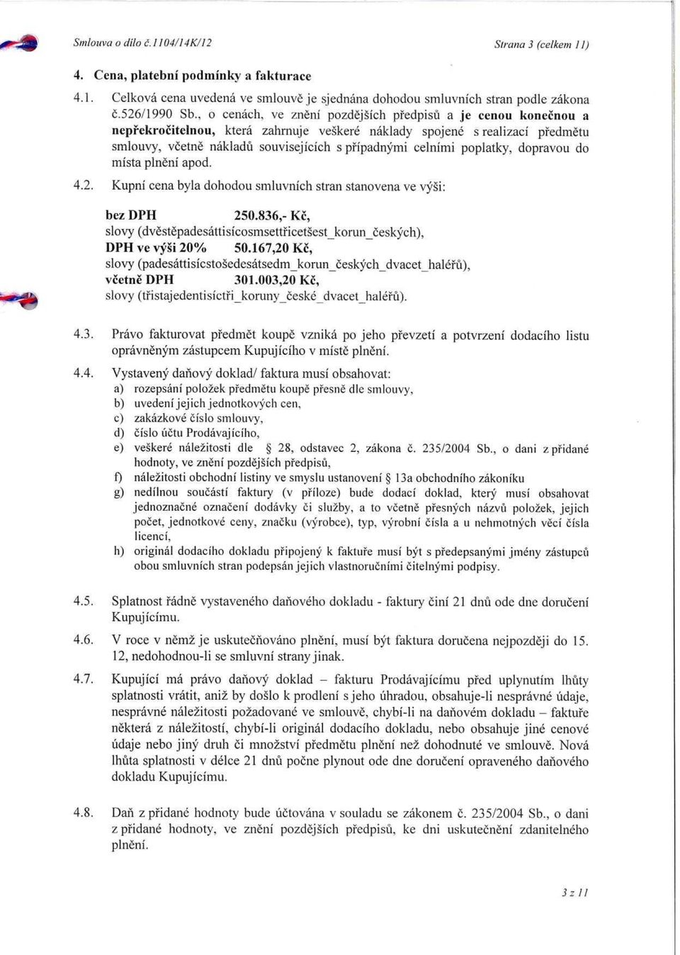 celnimi poplatky, dopravou do mista plneni apod. 4.2. Kupni cena byla dohodou smluvnich stran stanovena ve vy g i: bez DPH 250.