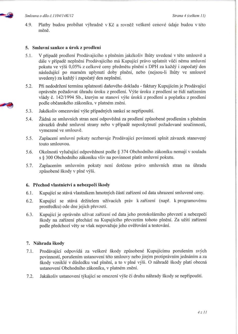 plnenim jakekoliv lhaty uvedene v teto smlouve a dale v pfipade neplneni Prodavajiciho ma Kupujici prdvo uplatnit vuci nemu smluvni pokutu ve vysi 0,05% z celkove ceny pfedmetu plneni s DPH za ka2dy