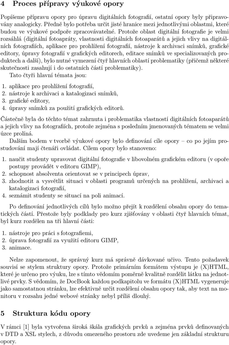Protože oblast digitální fotografie je velmi rozsáhlá (digitální fotoapráty, vlastnosti digitálních fotoaparátů a jejich vlivy na digitálních fotografiích, aplikace pro prohlížení fotografií,