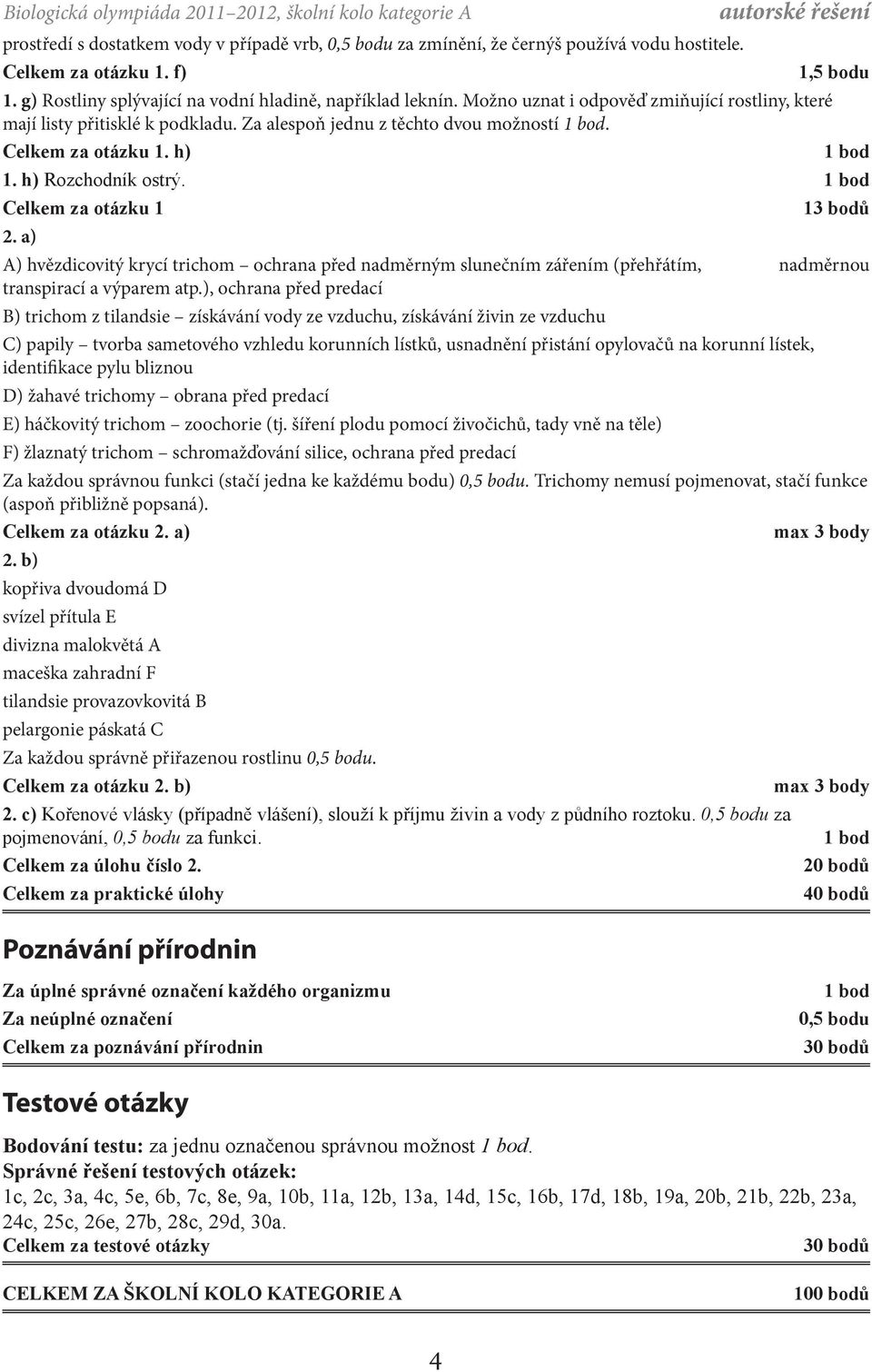 h) 1,5 bodu 1. h) Rozchodník ostrý. Celkem za otázku 1 2. a) 13 bodů A) hvězdicovitý krycí trichom ochrana před nadměrným slunečním zářením (přehřátím, nadměrnou transpirací a výparem atp.