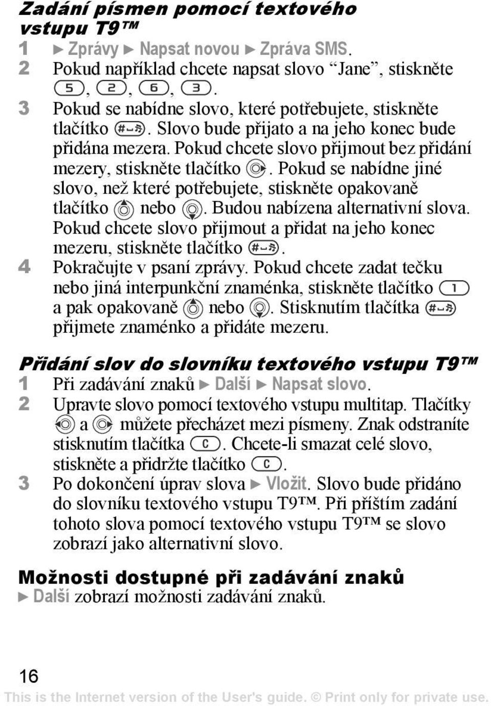 Pokud se nabídne jiné slovo, než které potřebujete, stiskněte opakovaně tlačítko nebo. Budou nabízena alternativní slova. Pokud chcete slovo přijmout a přidat na jeho konec mezeru, stiskněte tlačítko.