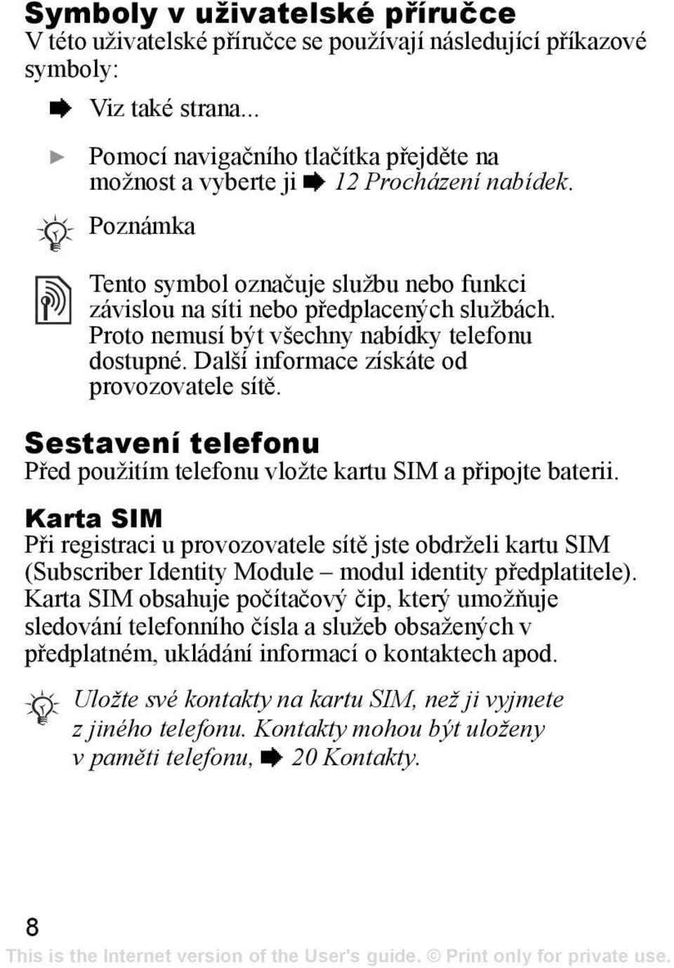 Proto nemusí být všechny nabídky telefonu dostupné. Další informace získáte od provozovatele sítě. Sestavení telefonu Před použitím telefonu vložte kartu SIM a připojte baterii.