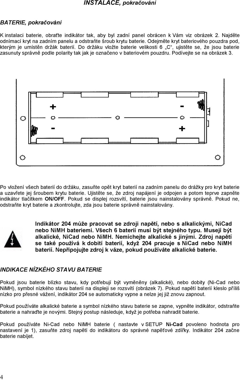 Do držáku vložte baterie velikosti 6 C, ujistěte se, že jsou baterie zasunuty správně podle polarity tak jak je označeno v bateriovém pouzdru. Podívejte se na obrázek 3.