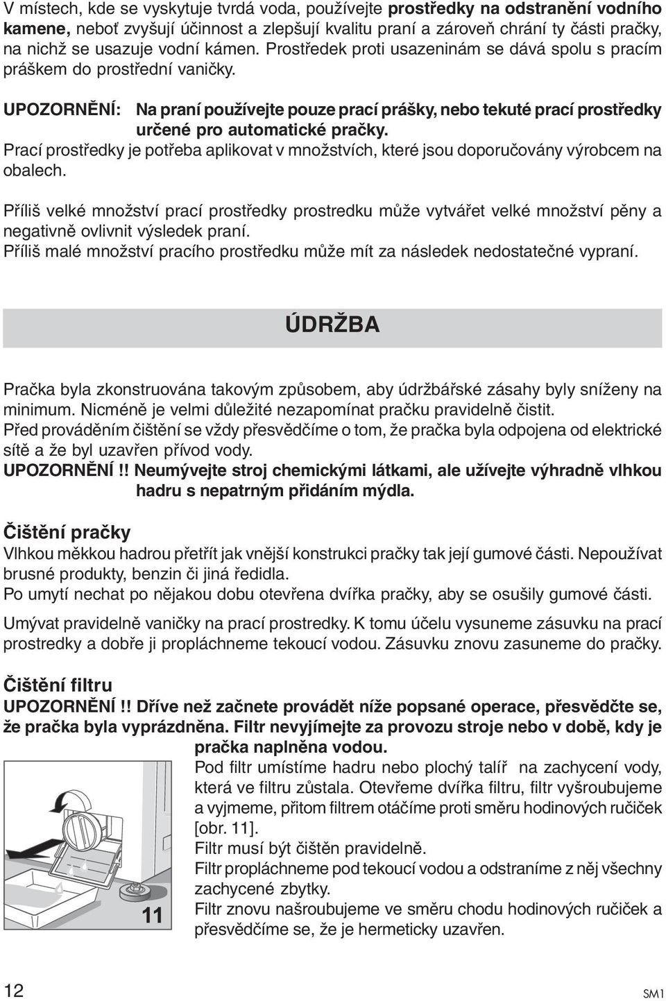 Prací prostředky je potřeba aplikovat v množstvích, které jsou doporučovány výrobcem na obalech.