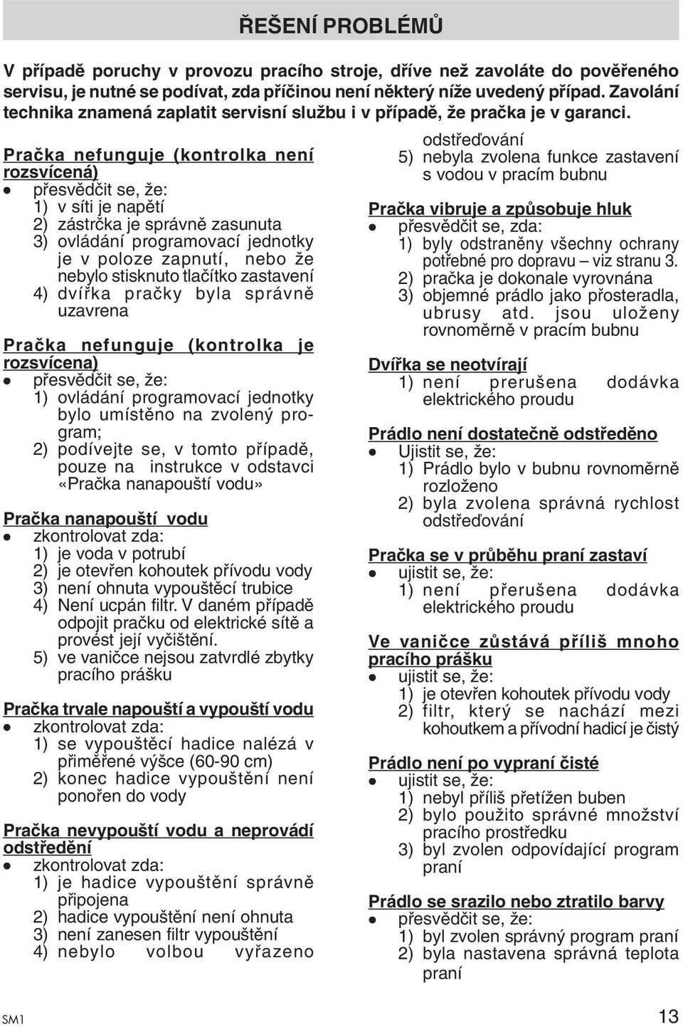 Pračka nefunguje (kontrolka není rozsvícená) přesvědčit se, že: 1) v síti je napětí 2) zástrčka je správně zasunuta 3) ovládání programovací jednotky je v poloze zapnutí, nebo že nebylo stisknuto