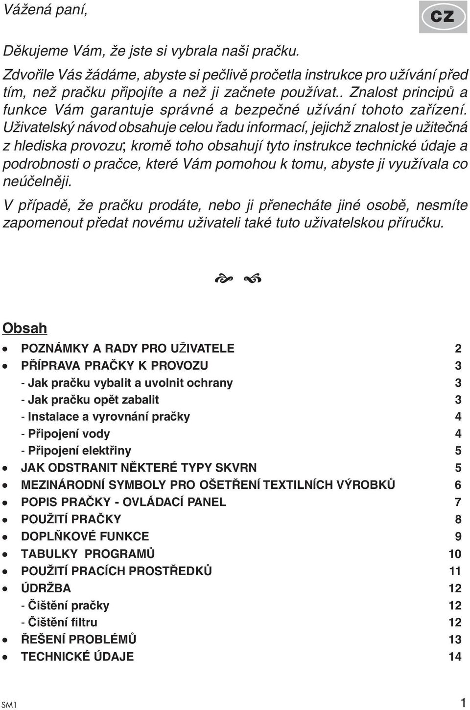 Uživatelský návod obsahuje celou řadu informací, jejichž znalost je užitečná z hlediska provozu; kromě toho obsahují tyto instrukce technické údaje a podrobnosti o pračce, které Vám pomohou k tomu,