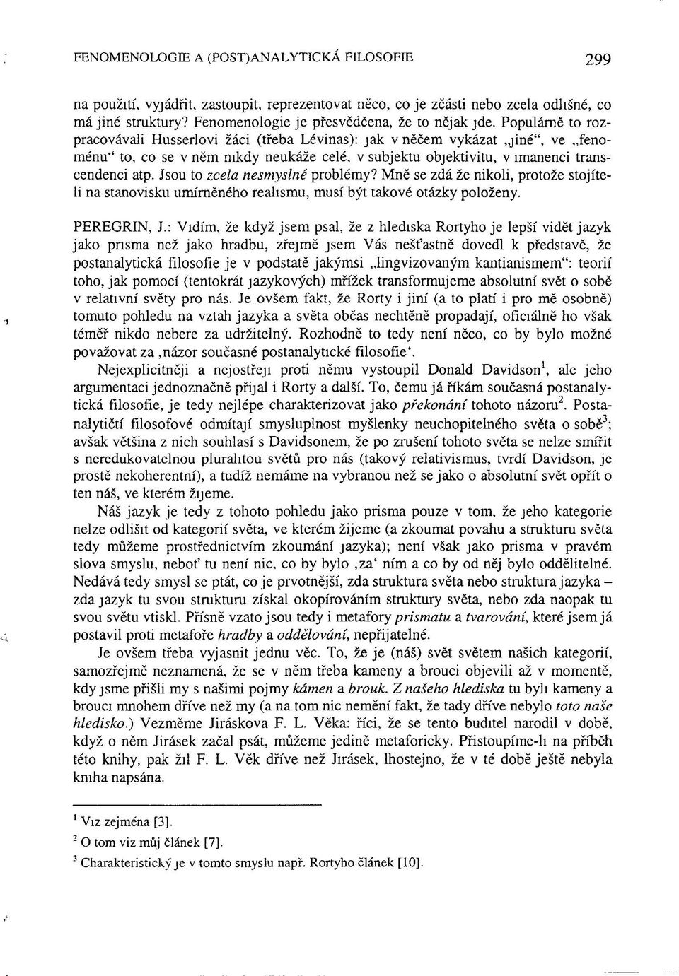 Populárně to rozpracovávali Husserlovi žáci (třeba Lévinas): jak v něčem vykázat jiné", ve fenoménu" to, co se v něm nikdy neukáže celé, v subjektu objektivitu, v imanenci transcendenci atp.