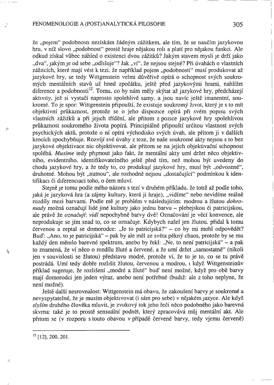 Při úvahách o vlastních zážitcích, které mají vést k tezi, že například pojem podobnosti" musí produkovat až jazykové hry, se tedy Wittgenstein velmi důvěřivě opírá o schopnost svých soukromých