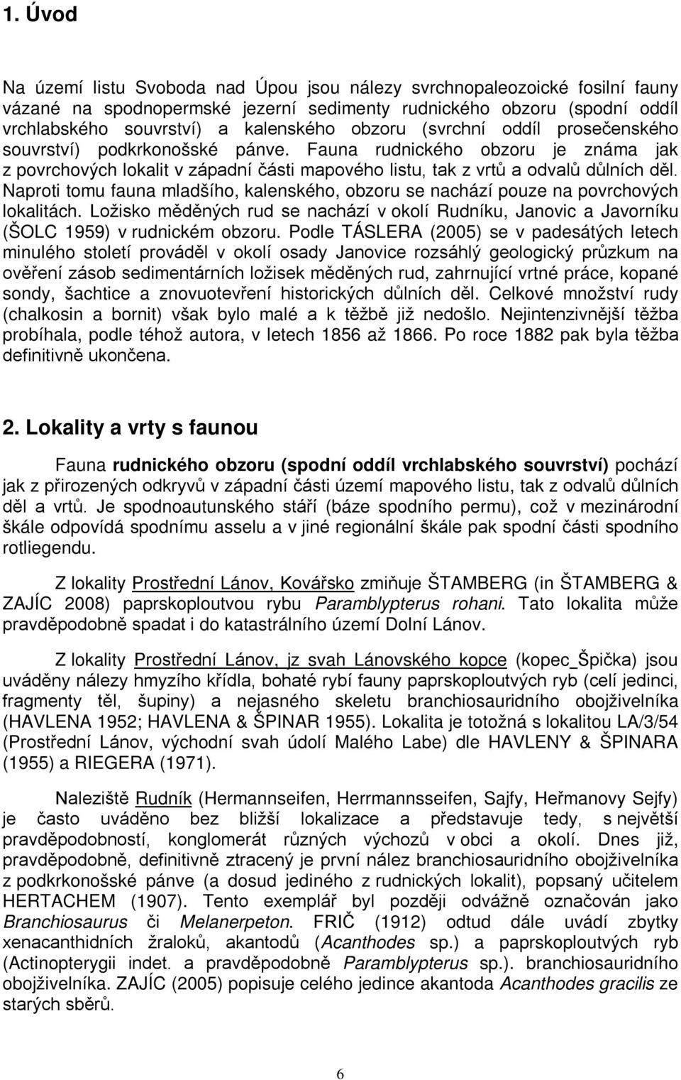 Naproti tomu fauna mladšího, kalenského, obzoru se nachází pouze na povrchových lokalitách. Ložisko měděných rud se nachází v okolí Rudníku, Janovic a Javorníku (ŠOLC 1959) v rudnickém obzoru.