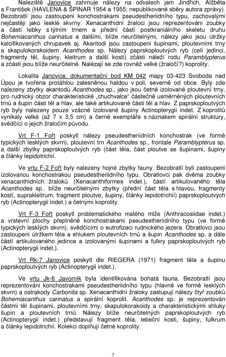 Xenacanthidní žraloci jsou reprezentováni zoubky a částí lebky s týlním trnem a přední částí postkraniálního skeletu druhu Bohemiacanthus carinatus a dalšími, blíže neurčitelnými, nálezy jako jsou