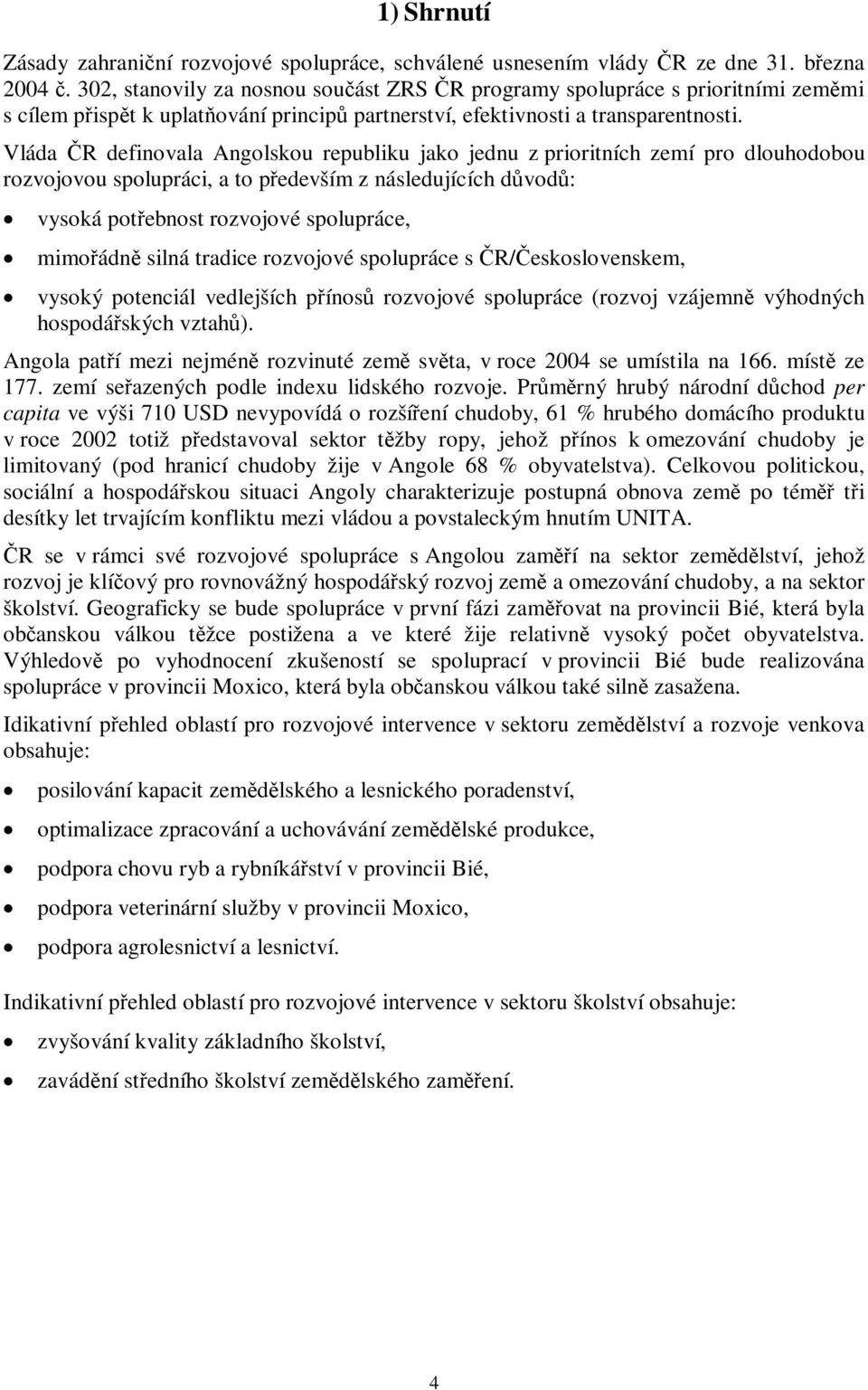 Vláda R definovala Angolskou republiku jako jednu z prioritních zemí pro dlouhodobou rozvojovou spolupráci, a to pedevším z následujících d vod : vysoká potebnost rozvojové spolupráce, mimoádn silná