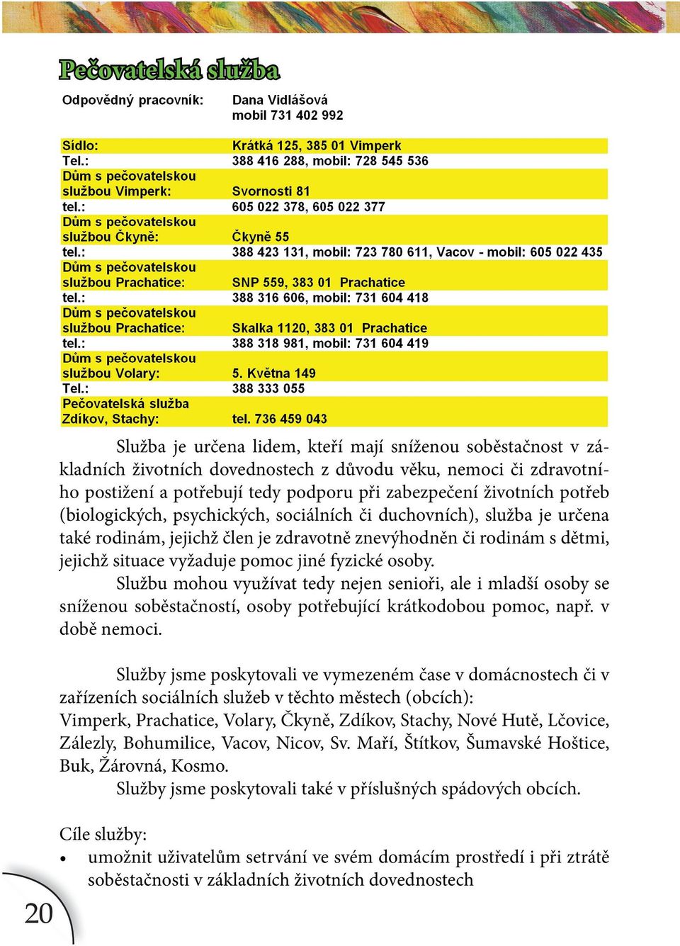 pomoc jiné fyzické osoby. Službu mohou využívat tedy nejen senioři, ale i mladší osoby se sníženou soběstačností, osoby potřebující krátkodobou pomoc, např. v době nemoci.