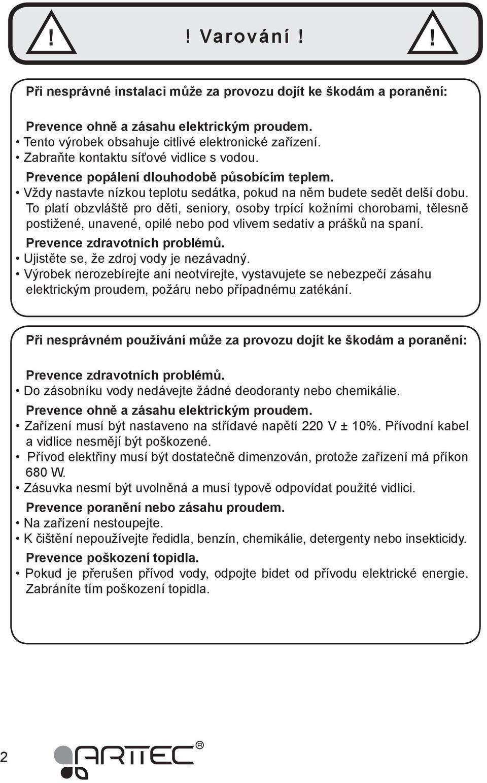 To platí obzvláště pro děti, seniory, osoby trpící kožními chorobami, tělesně postižené, unavené, opilé nebo pod vlivem sedativ a prášků na spaní. Prevence zdravotních problémů.