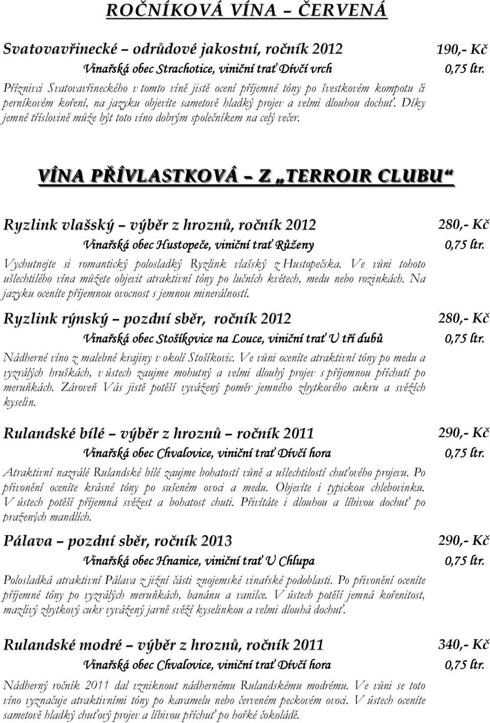 VÍNA PŘÍVLASTKOVÁ Z TERROIR CLUBU Ryzlink vlašský výběr z hroznů, ročník 2012 Vinařská obec Hustopeče, viniční trať Růženy Vychutnejte si romantický polosladký Ryzlink vlašský z Hustopečska.