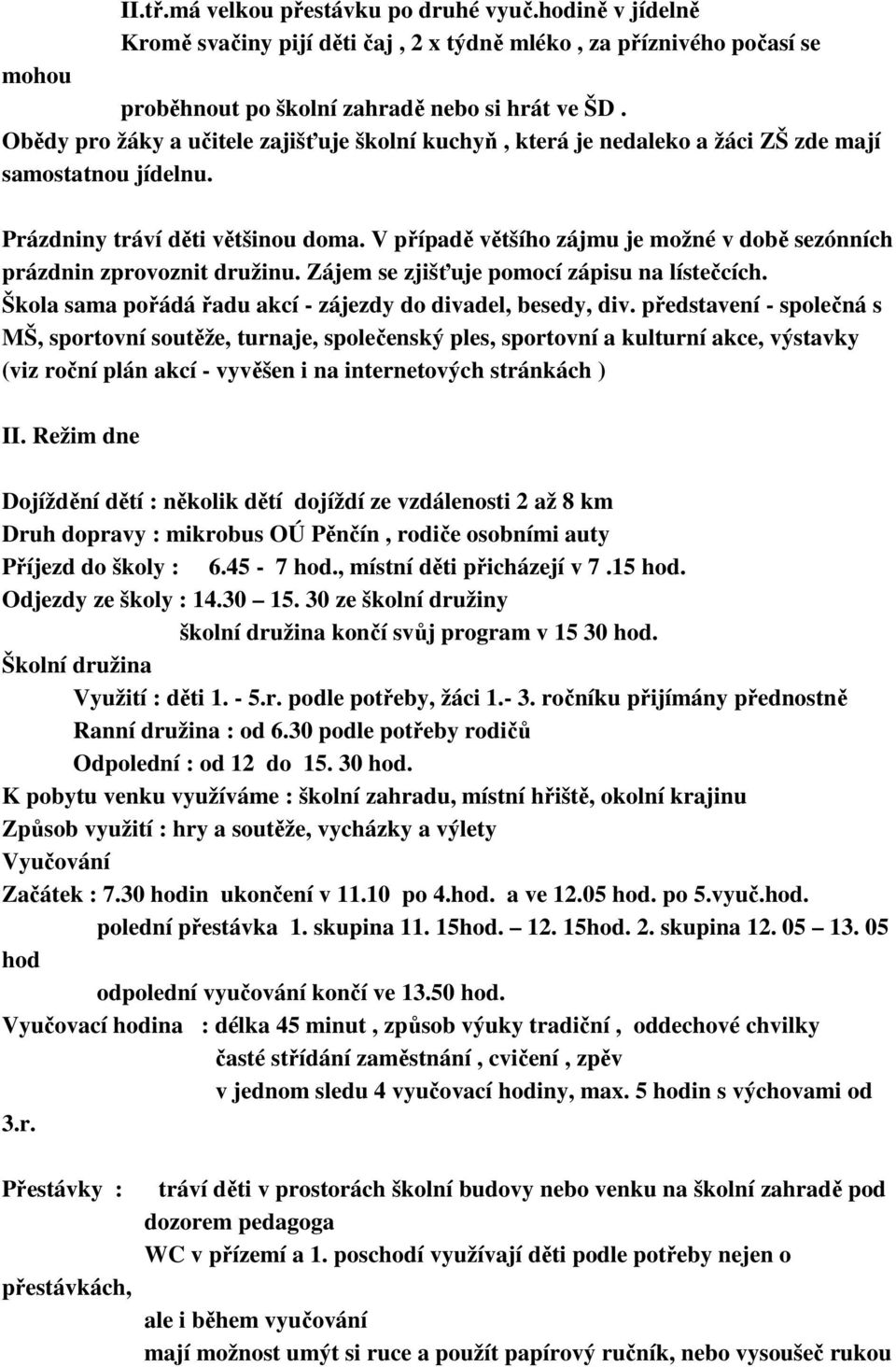 V případě většího zájmu je možné v době sezónních prázdnin zprovoznit družinu. Zájem se zjišťuje pomocí zápisu na lístečcích. Škola sama pořádá řadu akcí - zájezdy do divadel, besedy, div.