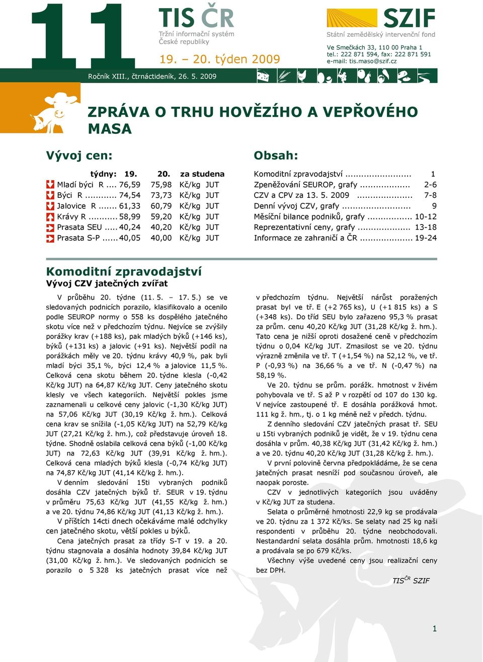 .. 40,05 40,00 Kč/kg Obsah: Komoditní zpravodajství... Zpeněžování SEUROP, grafy... CZV a CPV za 13. 5. 2009... Denní vývoj CZV, grafy... Měsíční bilance podniků, grafy... Reprezentativní ceny, grafy.