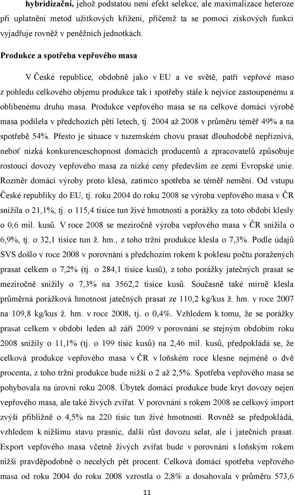 druhu masa. Produkce vepřového masa se na celkové domácí výrobě masa podílela v předchozích pěti letech, tj. 2004 aţ 2008 v průměru téměř 49% a na spotřebě 54%.