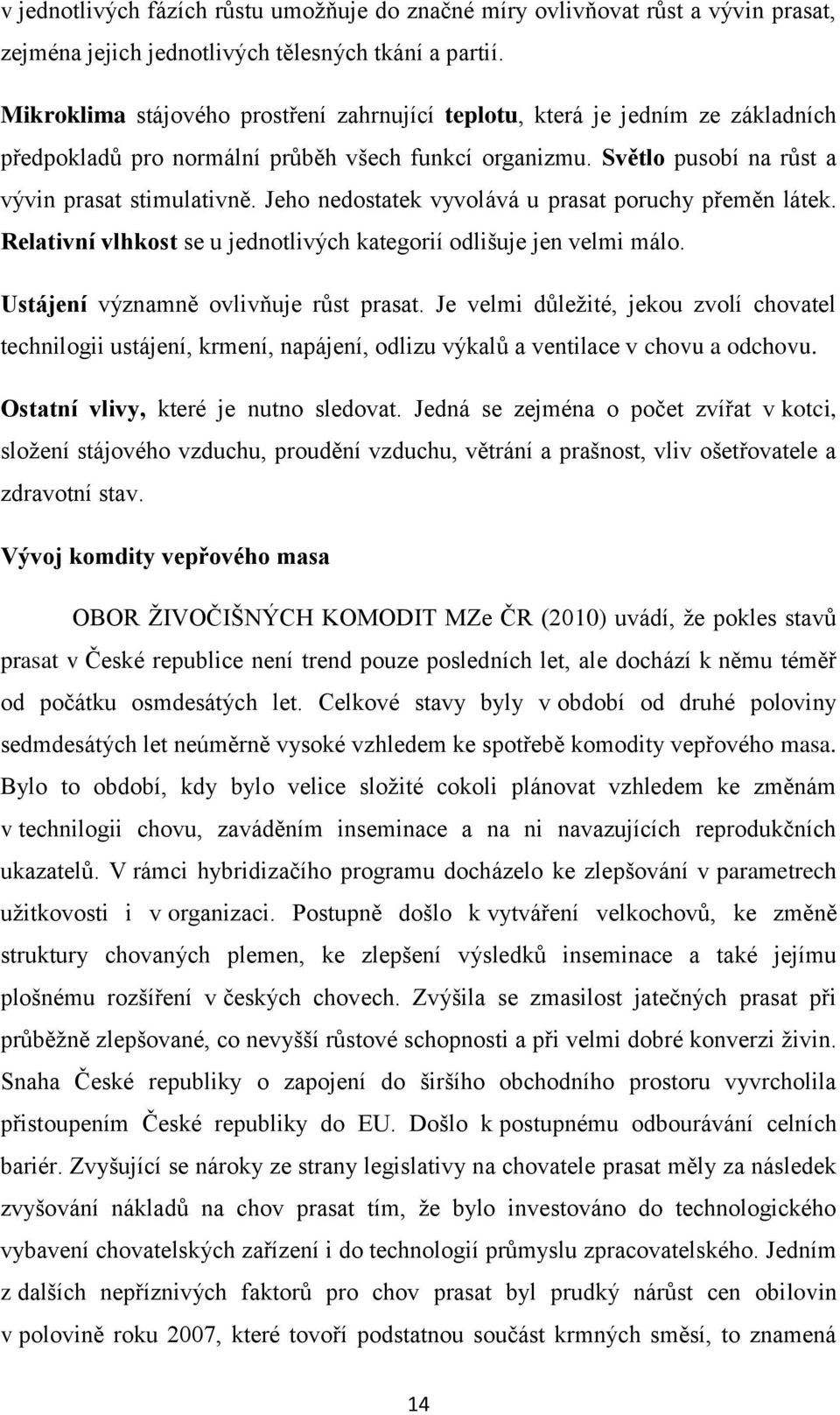 Jeho nedostatek vyvolává u prasat poruchy přeměn látek. Relativní vlhkost se u jednotlivých kategorií odlišuje jen velmi málo. Ustájení významně ovlivňuje růst prasat.