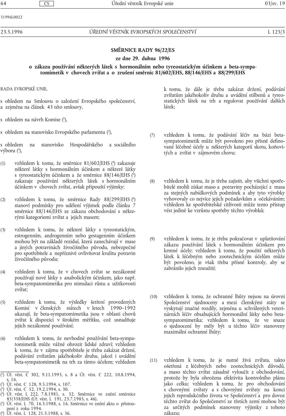 ohledem na Smlouvu o založení Evropského společenství, a zejména na článek 43 této smlouvy, k tomu, že dále je třeba zakázat držení, podávání zvířatům jakéhokoliv druhu a uvádění stilbenů a