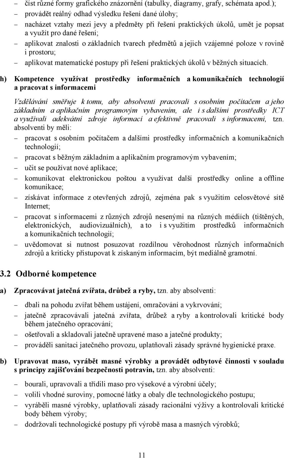 tvarech předmětů a jejich vzájemné poloze v rovině i prostoru; aplikovat matematické postupy při řešení praktických úkolů v běžných situacích.