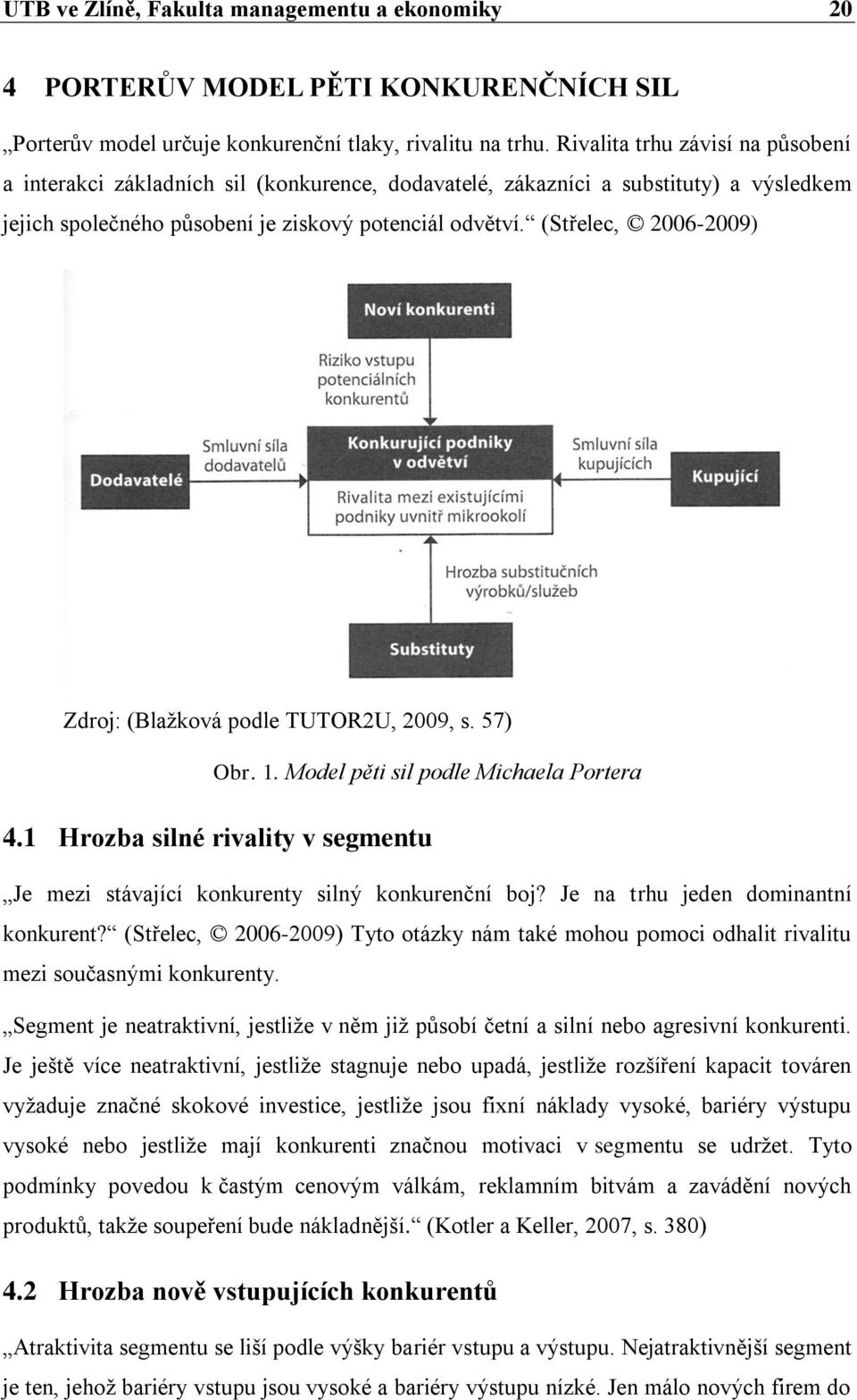 (Střelec, 2006-2009) Zdroj: (Blažková podle TUTOR2U, 2009, s. 57) Obr. 1. Model pěti sil podle Michaela Portera 4.1 Hrozba silné rivality v segmentu Je mezi stávající konkurenty silný konkurenční boj?