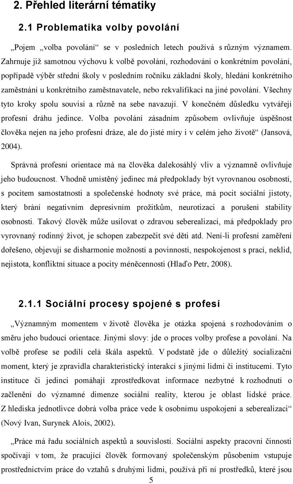 zaměstnavatele, nebo rekvalifikaci na jiné povolání. Všechny tyto kroky spolu souvisí a různě na sebe navazují. V konečném důsledku vytvářejí profesní dráhu jedince.