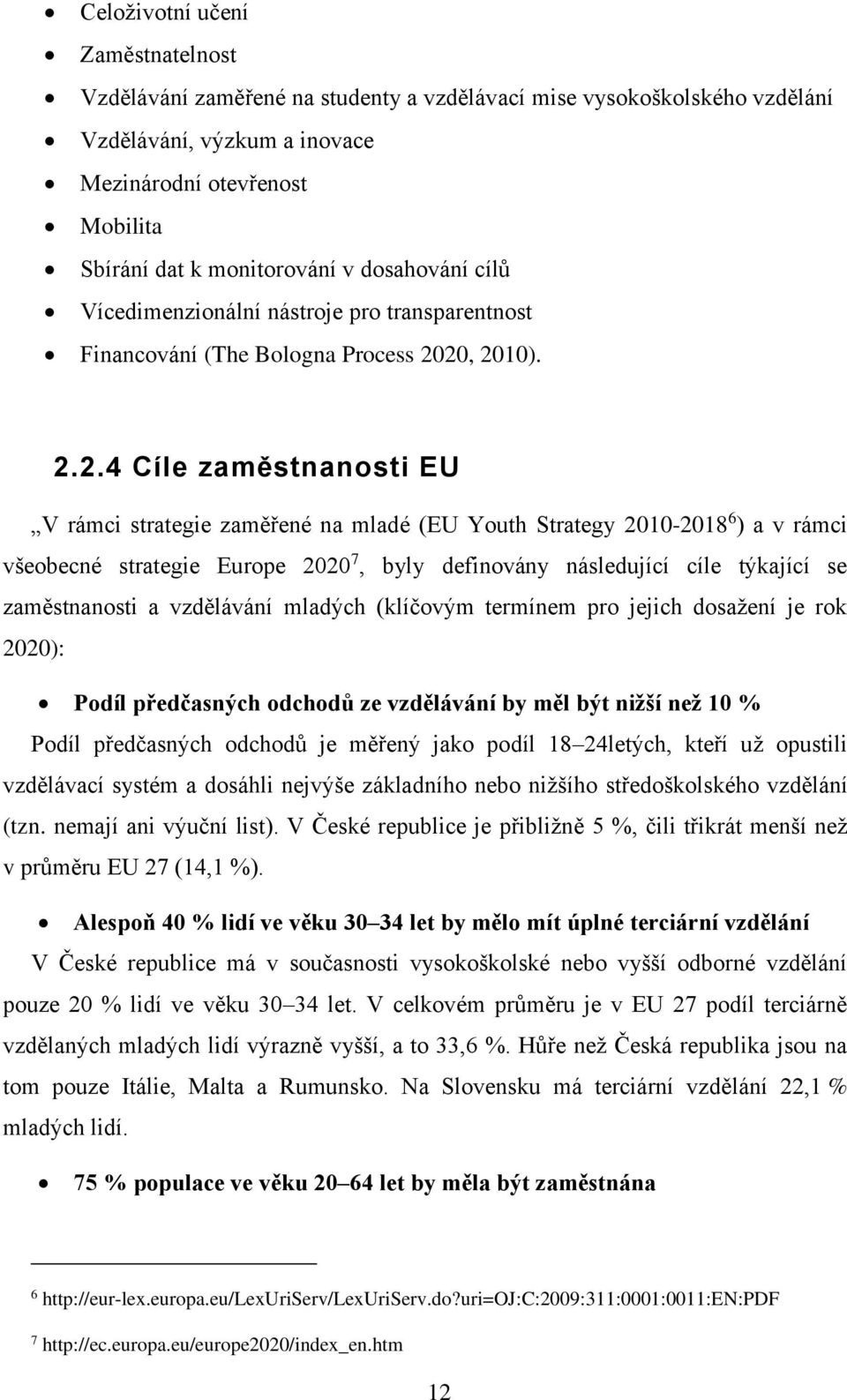 20, 2010). 2.2.4 Cíle zaměstnanosti EU V rámci strategie zaměřené na mladé (EU Youth Strategy 2010-2018 6 ) a v rámci všeobecné strategie Europe 2020 7, byly definovány následující cíle týkající se