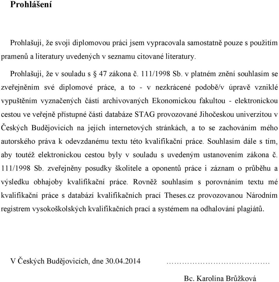 v platném znění souhlasím se zveřejněním své diplomové práce, a to - v nezkrácené podobě/v úpravě vzniklé vypuštěním vyznačených částí archivovaných Ekonomickou fakultou - elektronickou cestou ve