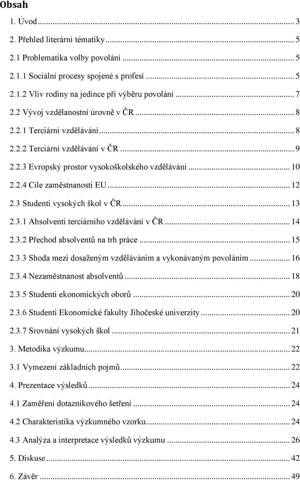 3 Studenti vysokých škol v ČR... 13 2.3.1 Absolventi terciárního vzdělávání v ČR... 14 2.3.2 Přechod absolventů na trh práce... 15 2.3.3 Shoda mezi dosaženým vzděláváním a vykonávaným povoláním... 16 2.