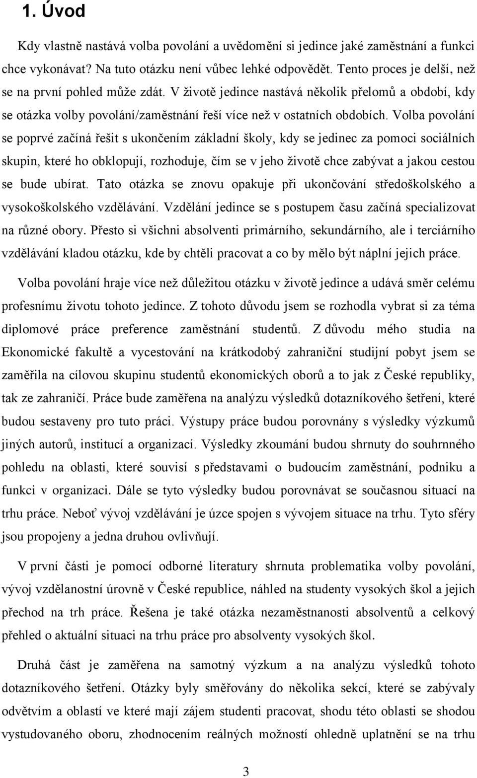 Volba povolání se poprvé začíná řešit s ukončením základní školy, kdy se jedinec za pomoci sociálních skupin, které ho obklopují, rozhoduje, čím se v jeho životě chce zabývat a jakou cestou se bude