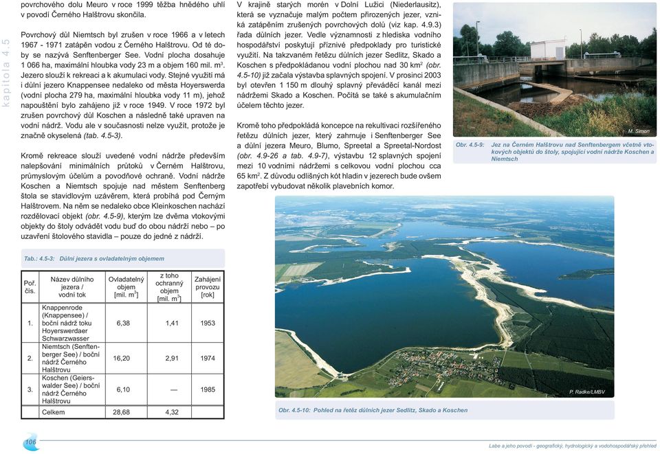 Stejné využití má i důlní jezero Knappensee nedaleko od města Hoyerswerda (vodní plocha 79 ha, maximální hloubka vody m), jehož napouštění bylo zahájeno již v roce 949.