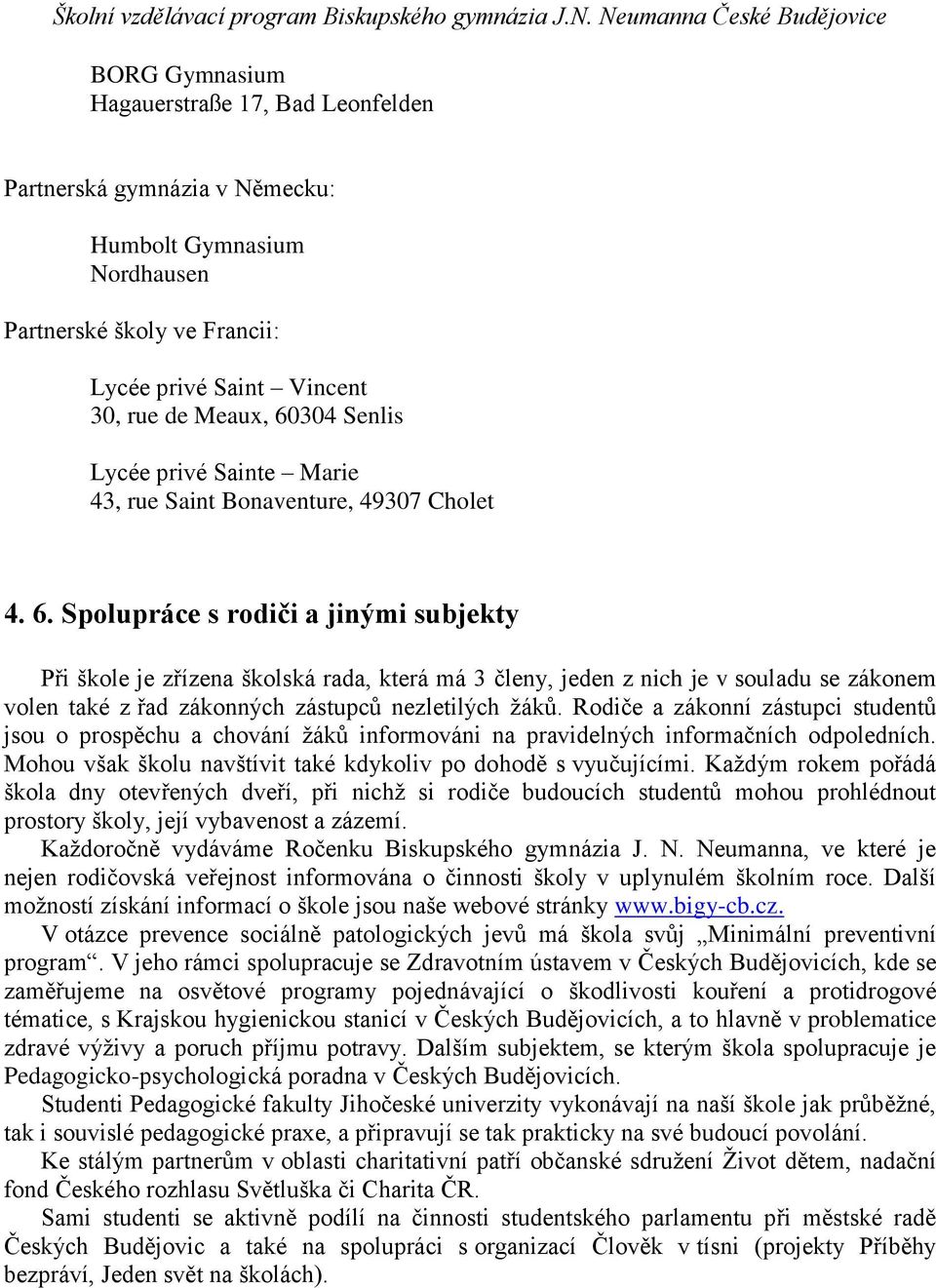 Spolupráce s rodiči a jinými subjekty Při škole je zřízena školská rada, která má 3 členy, jeden z nich je v souladu se zákonem volen také z řad zákonných zástupců nezletilých žáků.